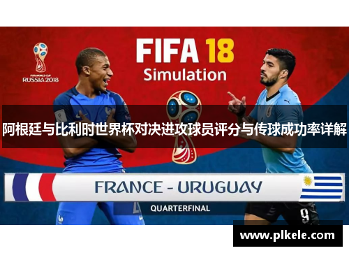 阿根廷与比利时世界杯对决进攻球员评分与传球成功率详解