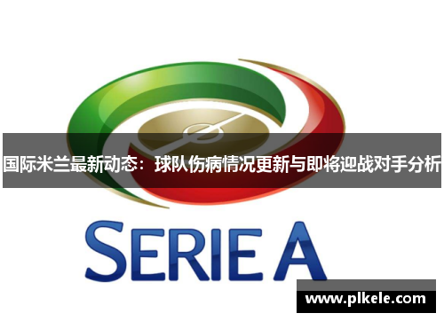 国际米兰最新动态：球队伤病情况更新与即将迎战对手分析