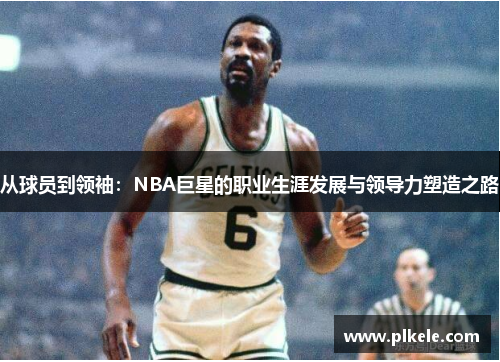 从球员到领袖：NBA巨星的职业生涯发展与领导力塑造之路