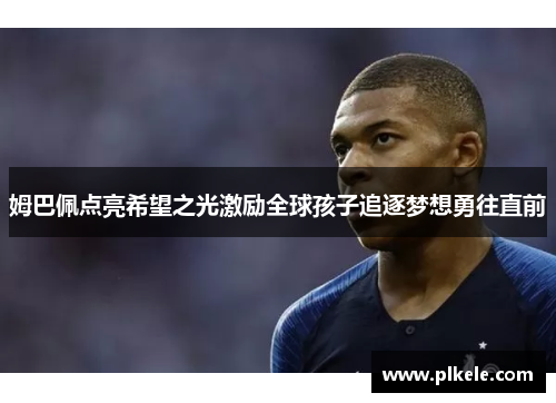姆巴佩点亮希望之光激励全球孩子追逐梦想勇往直前
