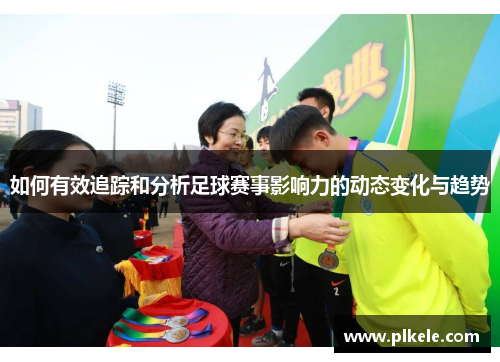 如何有效追踪和分析足球赛事影响力的动态变化与趋势