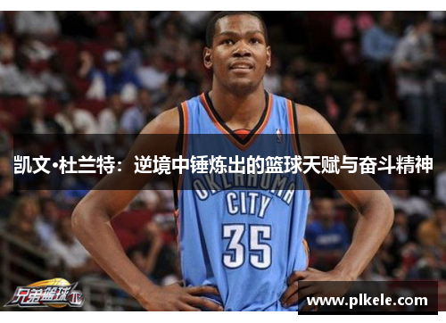 凯文·杜兰特：逆境中锤炼出的篮球天赋与奋斗精神