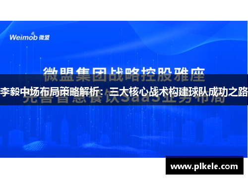 李毅中场布局策略解析：三大核心战术构建球队成功之路