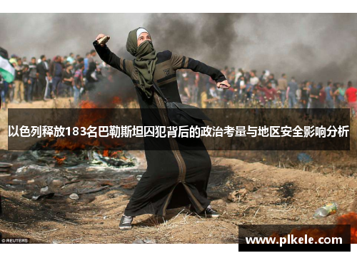 以色列释放183名巴勒斯坦囚犯背后的政治考量与地区安全影响分析