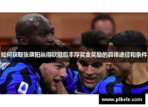如何获取张康阳赢得欧冠后丰厚奖金奖励的具体途径和条件