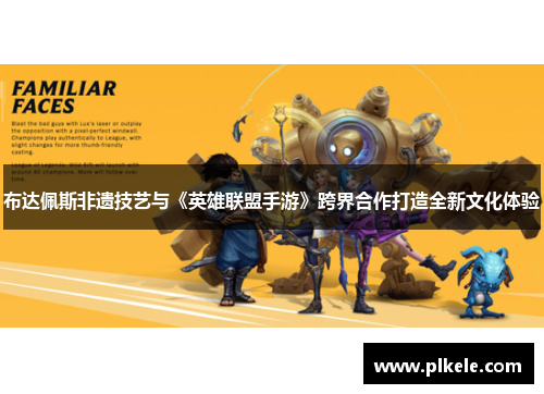 布达佩斯非遗技艺与《英雄联盟手游》跨界合作打造全新文化体验