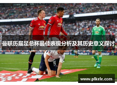 曼联历届足总杯最佳表现分析及其历史意义探讨