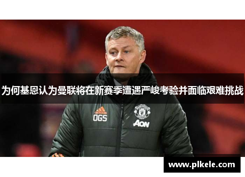 为何基恩认为曼联将在新赛季遭遇严峻考验并面临艰难挑战