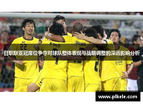 日职联亚冠席位争夺对球队整体表现与战略调整的深远影响分析