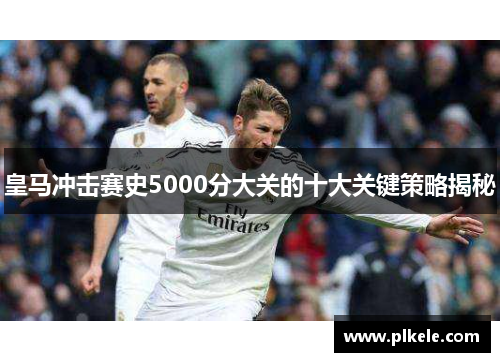皇马冲击赛史5000分大关的十大关键策略揭秘