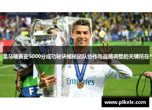皇马破赛史5000分成功秘诀揭秘团队协作与战略调整的关键所在