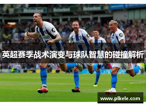 英超赛季战术演变与球队智慧的碰撞解析