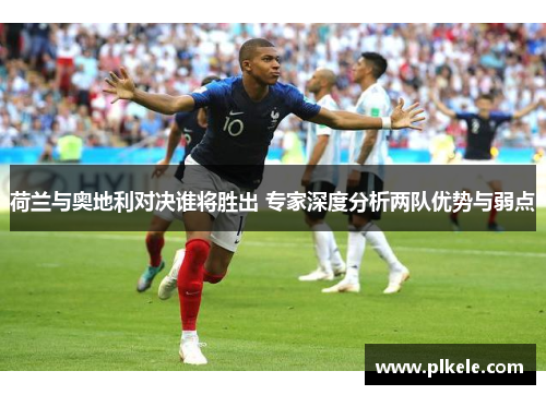 荷兰与奥地利对决谁将胜出 专家深度分析两队优势与弱点