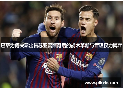 巴萨为何决意出售苏亚雷斯背后的战术革新与管理权力博弈 巴萨为何决意出售苏亚雷斯背后的战术革新与管理权力博弈