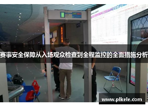 赛事安全保障从入场观众检查到全程监控的全面措施分析