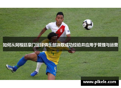 如何从阿根廷豪门足球俱乐部汲取成功经验并应用于管理与运营