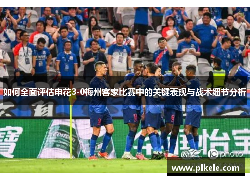 如何全面评估申花3-0梅州客家比赛中的关键表现与战术细节分析